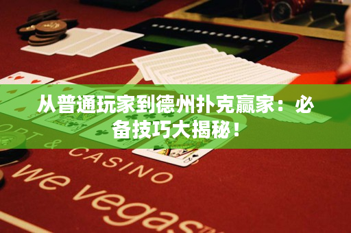 從普通玩家到德州撲克贏家：必備技巧大揭秘！