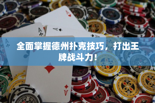 全面掌握德州撲克技巧，打出王牌戰(zhàn)斗力！