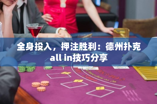 全身投入，押注勝利：德州撲克all in技巧分享