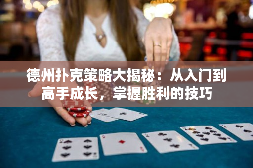 德州撲克策略大揭秘：從入門到高手成長，掌握勝利的技巧