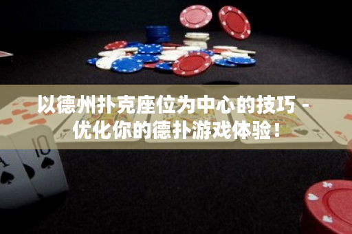 以德州撲克座位為中心的技巧 - 優化你的德撲游戲體驗！