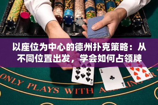 以座位為中心的德州撲克策略：從不同位置出發，學會如何占領牌桌！