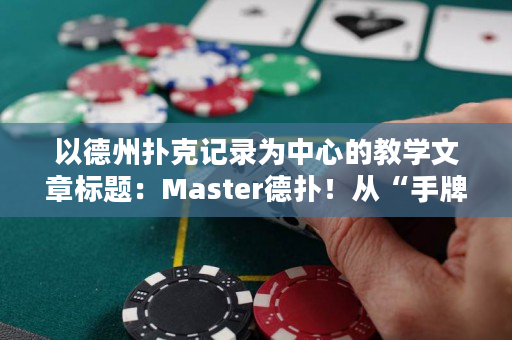 以德州撲克記錄為中心的教學(xué)文章標題：Master德?lián)洌摹笆峙仆茖?dǎo)”到“賽局把握”（28個漢字）