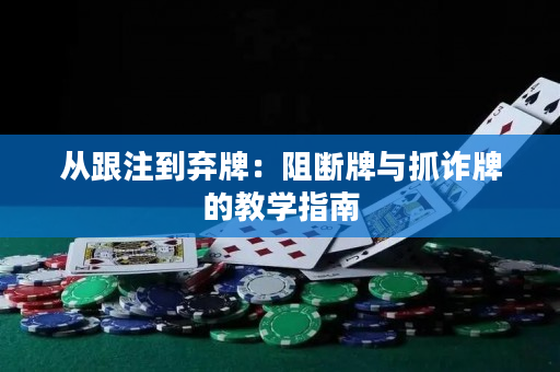 從跟注到棄牌：阻斷牌與抓詐牌的教學(xué)指南