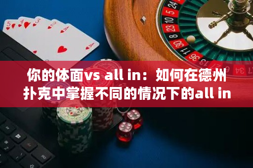 你的體面vs all in：如何在德州撲克中掌握不同的情況下的all in策略