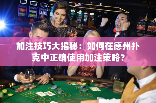 加注技巧大揭秘：如何在德州撲克中正確使用加注策略？