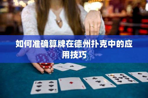 如何準(zhǔn)確算牌在德州撲克中的應(yīng)用技巧