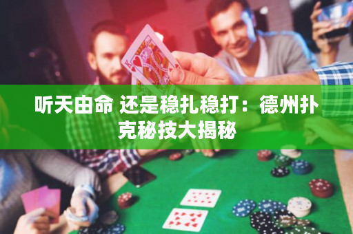 聽天由命 還是穩扎穩打：德州撲克秘技大揭秘