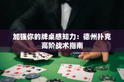 加強你的牌桌感知力：德州撲克高階戰術指南