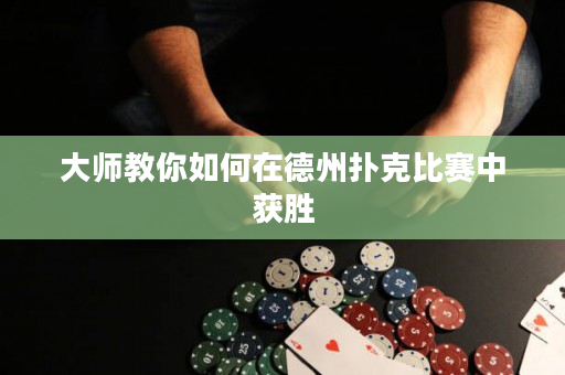 大師教你如何在德州撲克比賽中獲勝