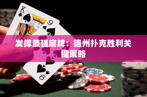 發(fā)揮最強(qiáng)底牌：德州撲克勝利關(guān)鍵策略