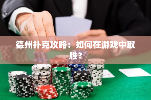 德州撲克攻略：如何在游戲中取勝？