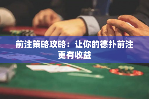 前注策略攻略：讓你的德撲前注更有收益