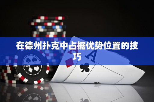 在德州撲克中占據優勢位置的技巧