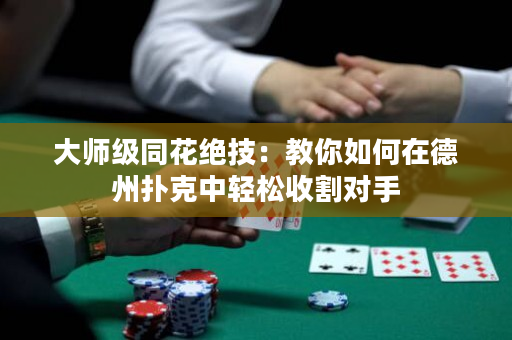 大師級同花絕技：教你如何在德州撲克中輕松收割對手