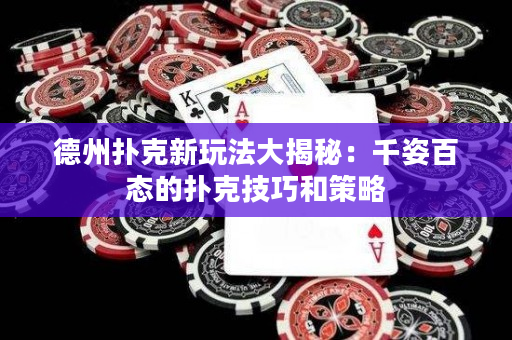 德州撲克新玩法大揭秘：千姿百態(tài)的撲克技巧和策略
