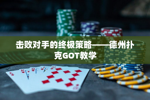 擊敗對手的終極策略——德州撲克GOT教學