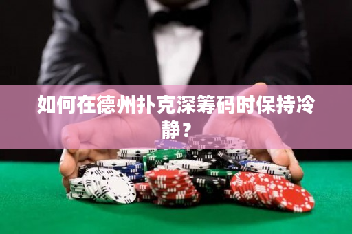 如何在德州撲克深籌碼時保持冷靜？