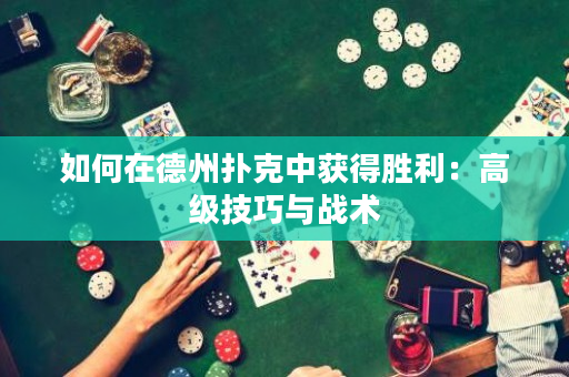 如何在德州撲克中獲得勝利：高級技巧與戰術