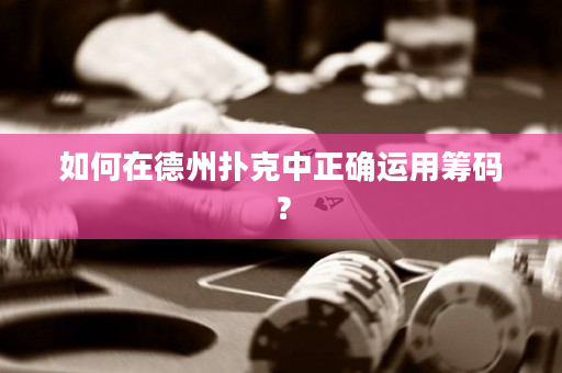 如何在德州撲克中正確運用籌碼？