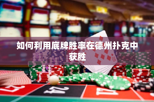 如何利用底牌勝率在德州撲克中獲勝