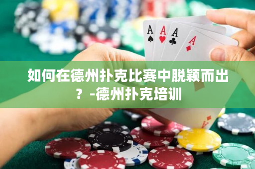 如何在德州撲克比賽中脫穎而出？-德州撲克培訓