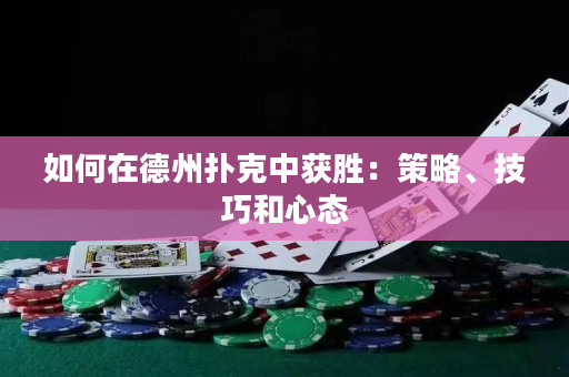 如何在德州撲克中獲勝：策略、技巧和心態(tài)