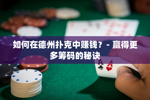 如何在德州撲克中賺錢？- 贏得更多籌碼的秘訣