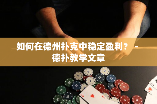 如何在德州撲克中穩定盈利？ - 德撲教學文章