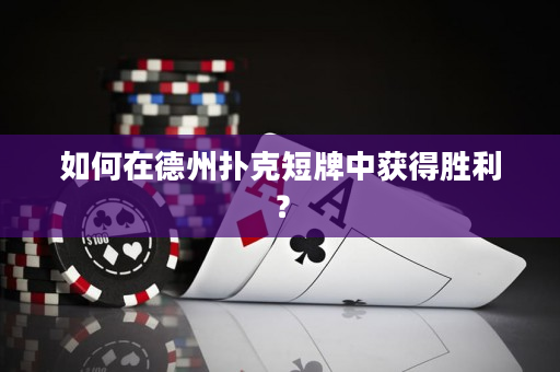 如何在德州撲克短牌中獲得勝利？