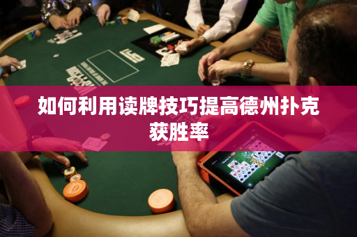 如何利用讀牌技巧提高德州撲克獲勝率