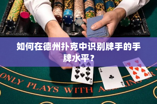 如何在德州撲克中識別牌手的手牌水平？