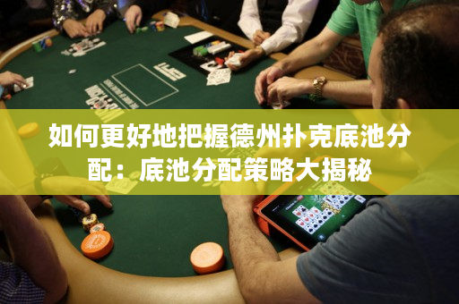 如何更好地把握德州撲克底池分配：底池分配策略大揭秘