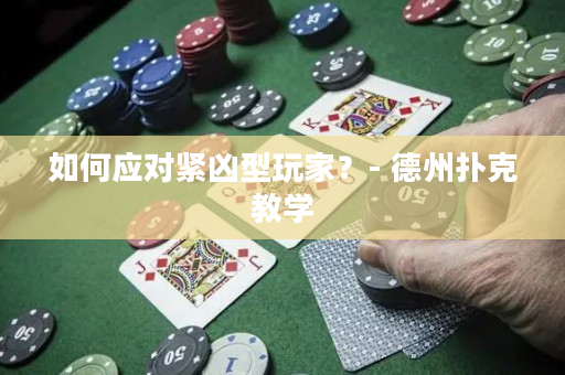 如何應對緊兇型玩家？- 德州撲克教學