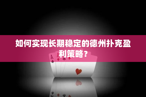 如何實現長期穩定的德州撲克盈利策略？