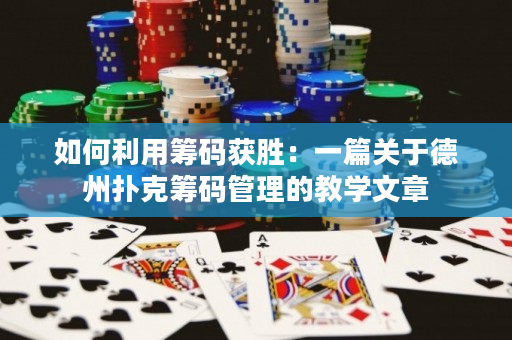 如何利用籌碼獲勝：一篇關(guān)于德州撲克籌碼管理的教學(xué)文章