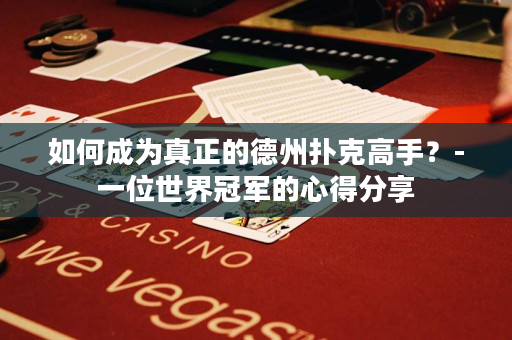 如何成為真正的德州撲克高手？-一位世界冠軍的心得分享