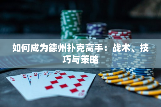 如何成為德州撲克高手：戰術、技巧與策略