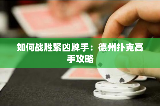 如何戰勝緊兇牌手：德州撲克高手攻略