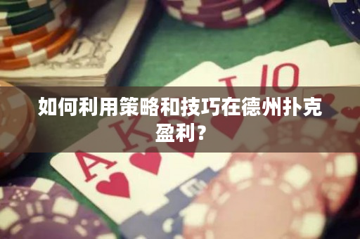 如何利用策略和技巧在德州撲克盈利？
