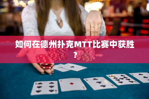 如何在德州撲克MTT比賽中獲勝？