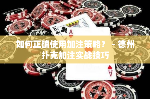 如何正確使用加注策略？ - 德州撲克加注實戰技巧