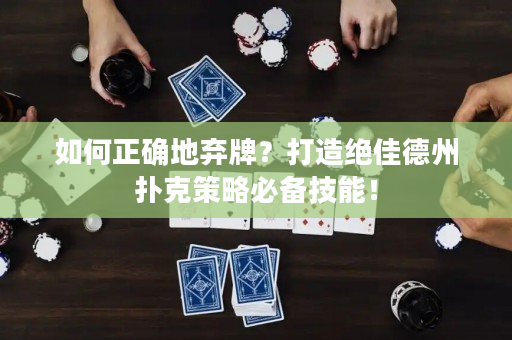 如何正確地棄牌？打造絕佳德州撲克策略必備技能！