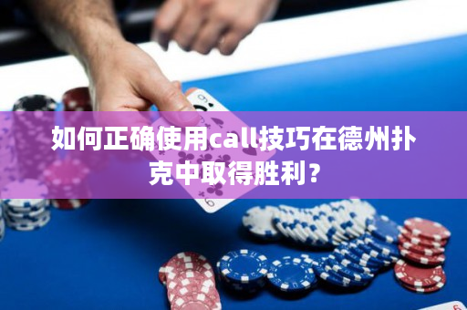 如何正確使用call技巧在德州撲克中取得勝利？