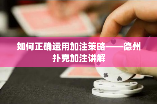 如何正確運(yùn)用加注策略——德州撲克加注講解