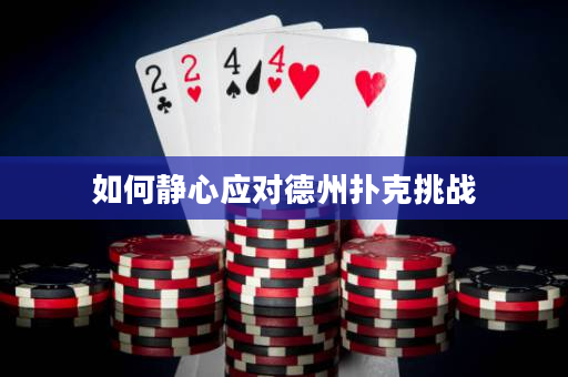 如何靜心應對德州撲克挑戰(zhàn)