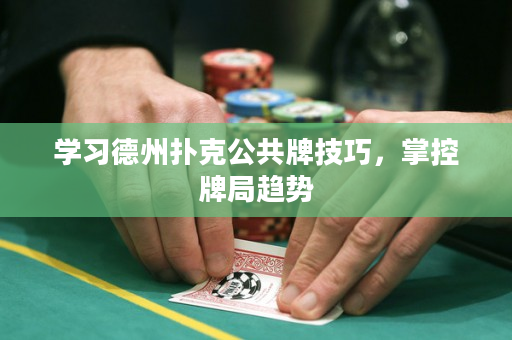 學習德州撲克公共牌技巧，掌控牌局趨勢