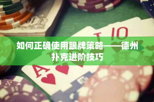 如何正確使用跟牌策略——德州撲克進階技巧