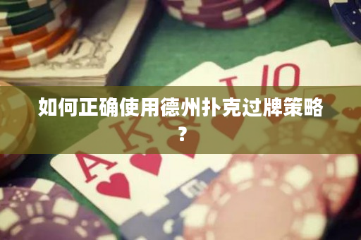 如何正確使用德州撲克過牌策略？