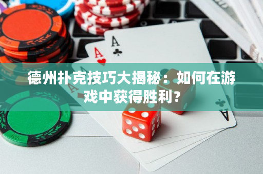 德州撲克技巧大揭秘：如何在游戲中獲得勝利？